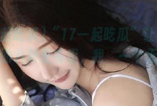 “17一起吃瓜”让我觉得，别人的八卦更有趣，我，一个无聊观众。