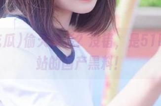 偷天换影？没错，是51吃瓜网站的国产黑料！