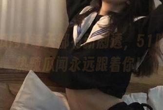 每天都有新剧透，51吃瓜网让热辣瓜闻永远跟着你！