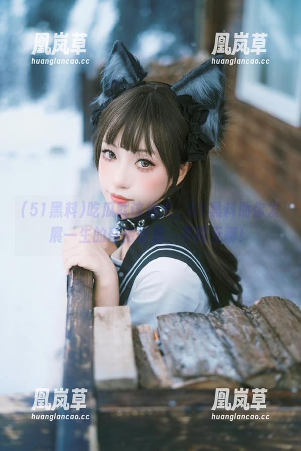 51黑料 吃瓜就该持久,51黑料助你发展一生的奇葩话题,不再无聊!