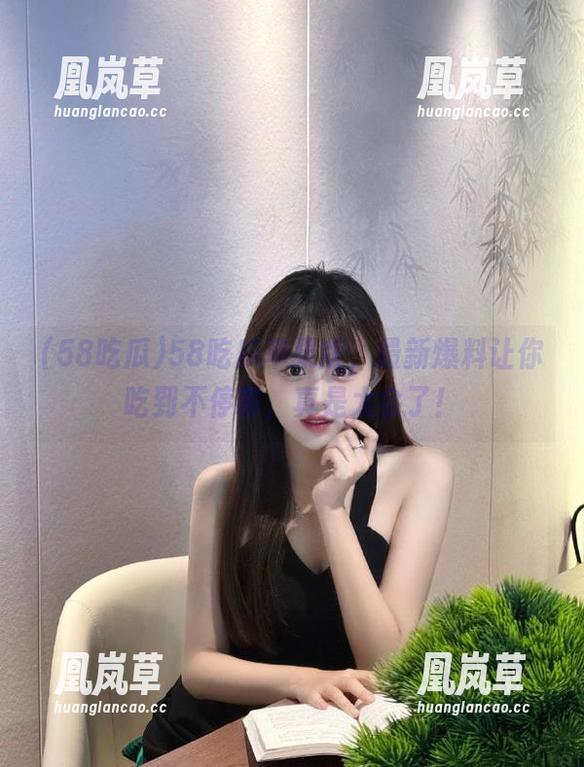 58吃瓜 58吃瓜苹果版,最新爆料让你吃到不停嘴,真是太会了!