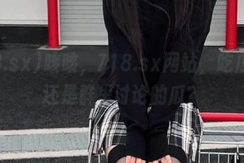 咳咳，718.sx网站，吃瓜本瓜还是群里讨论的瓜？