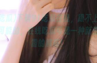下载91吃瓜在线，跟不上节奏是不可能的，在线吃瓜可是一种新生儿雾霾的解药！