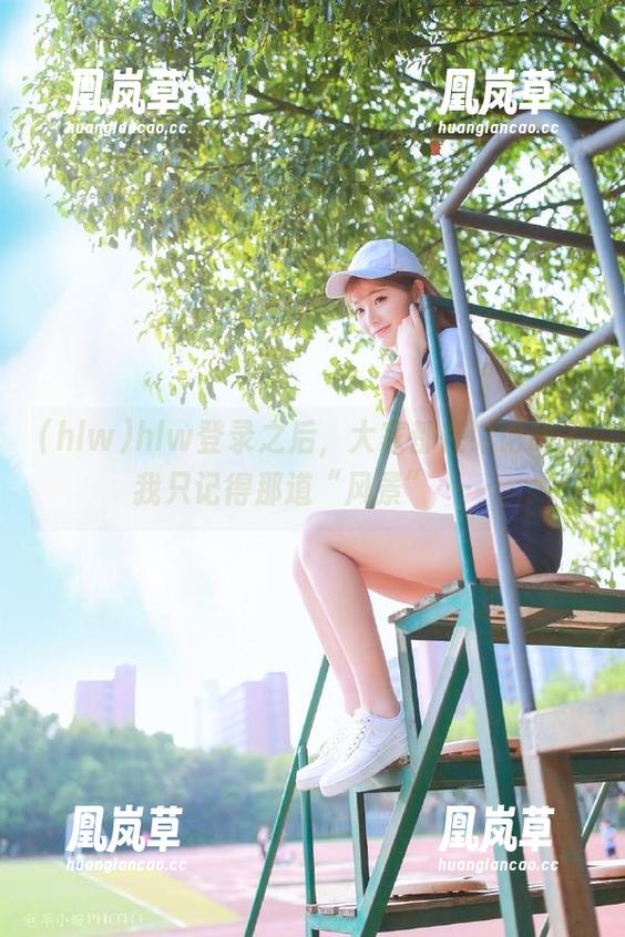 hlw hlw登录之后,大家都在讨论啥?我只记得那道“风景”……