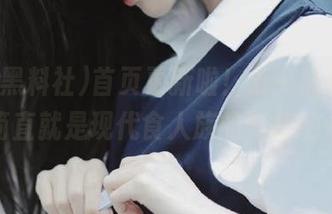 首页更新啦！五一黑料社，简直就是现代食人族的聚集地～