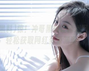惊！冲哥黑料让普通网友也能轻松获取网红资源渊源！
