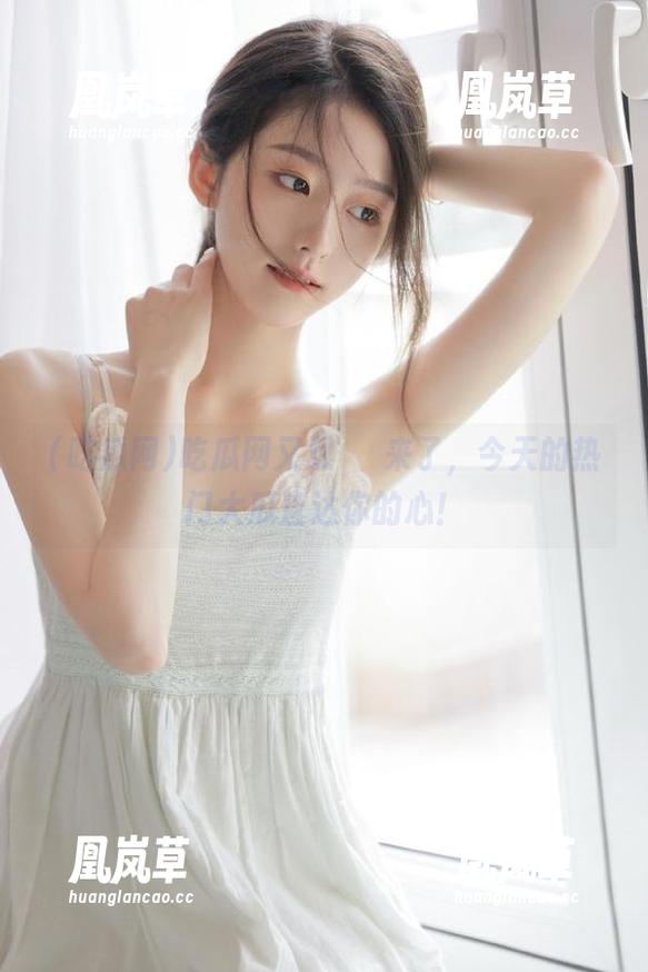 吃瓜网 吃瓜网又双叒叕来了,今天的热门大瓜直达你的心!