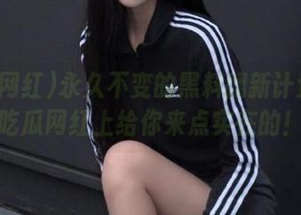永久不变的黑料翻新计划：在吃瓜网红上给你来点实在的！