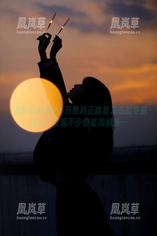 打开黑料正能量发布的导航链接，发现不少惊喜和意外…
