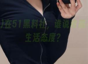 在51黑料社，谁说收藏不是一种生活态度？