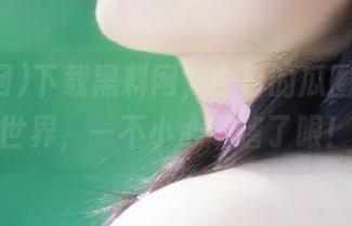 下载黑料网，今日的瓜圈打开新世界，一不小心刷瞎了眼！