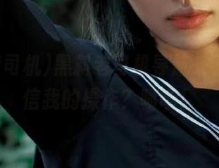 黑料老司机导航来了，你敢信我的操作？啧啧！